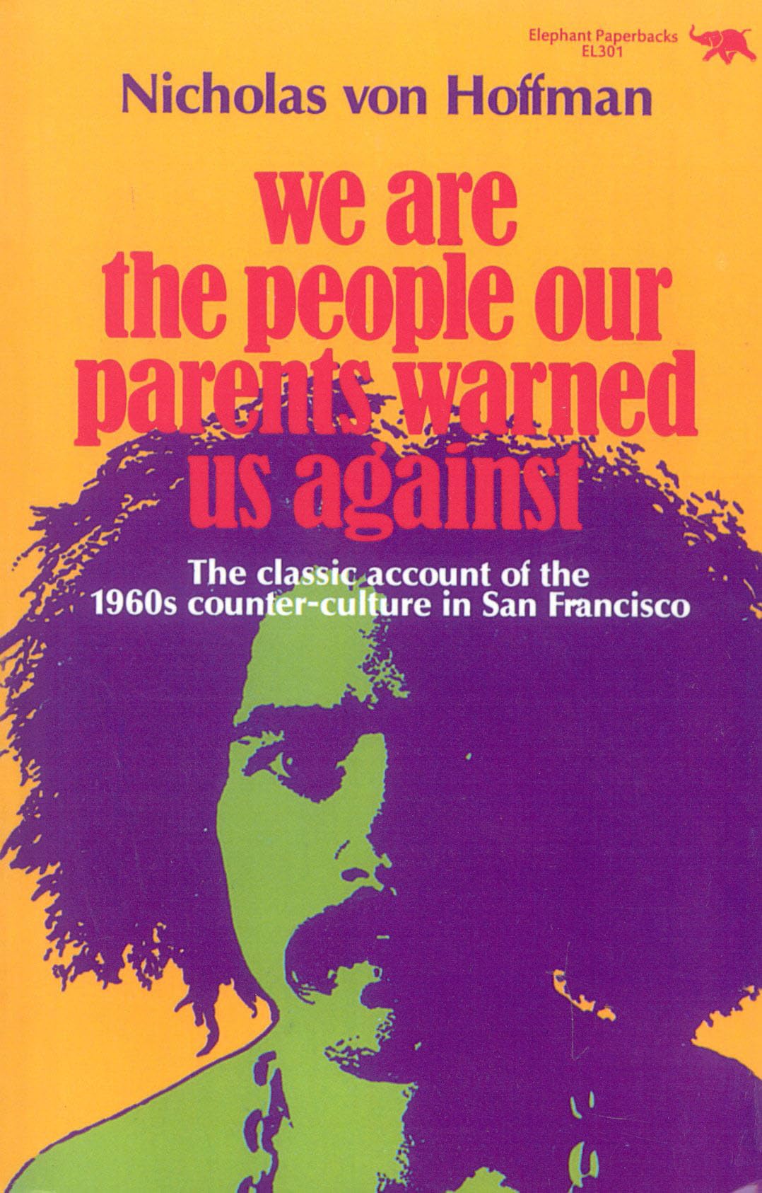 We Are the People Our Parents Warned Us Against: The Classic Account of the 1960s Counter-Culture in San Francisco