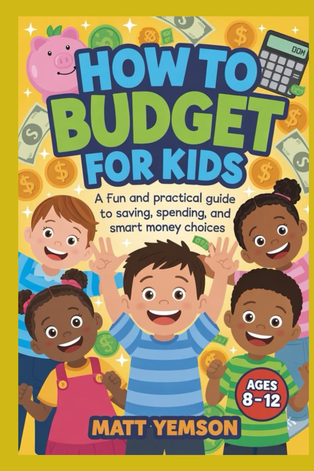 HOW TO BUDGET FOR KIDS: A Fun and Practical Guide to Saving, Spending, and Smart Money Choices