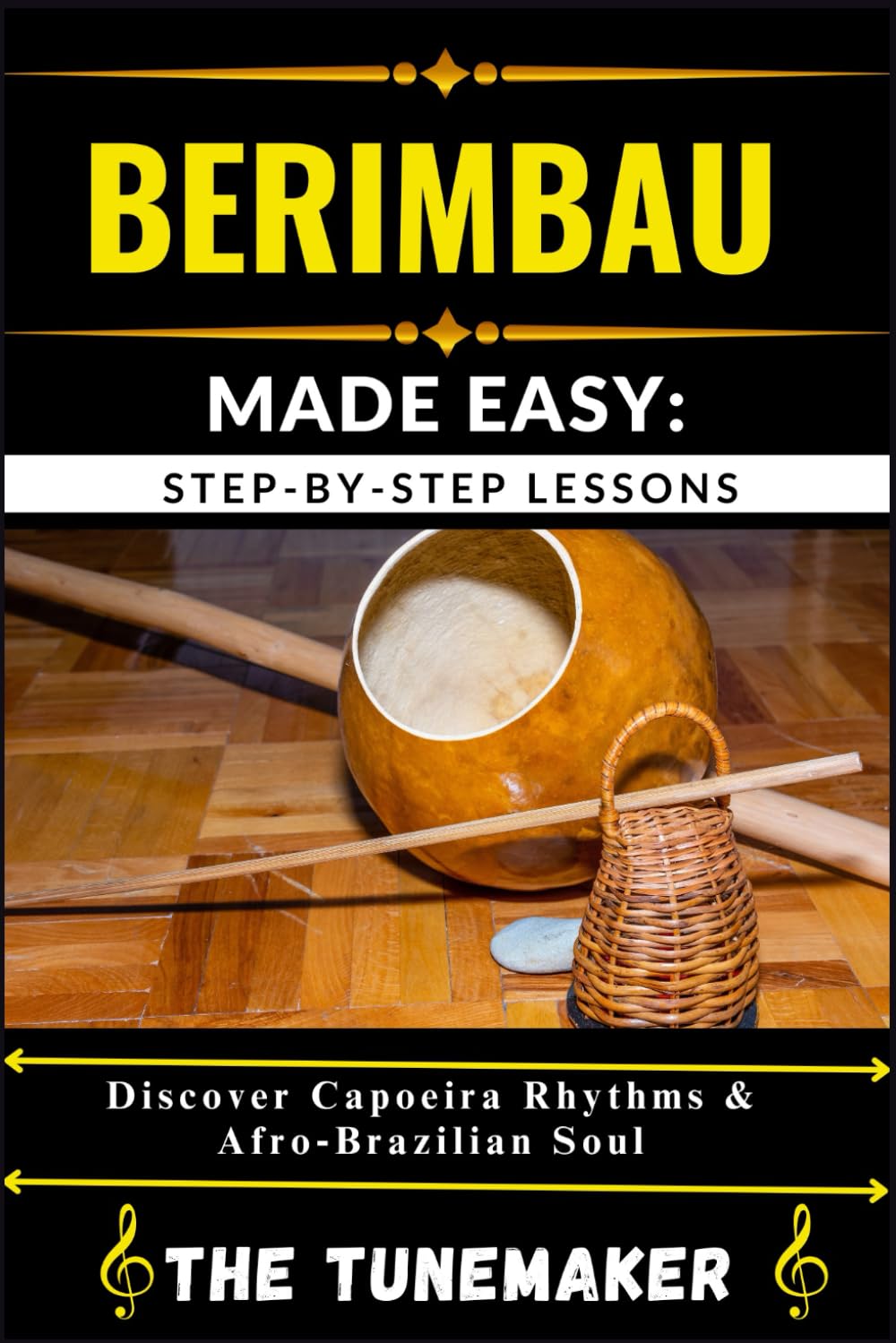 BERIMBAU (BRAZILIAN MUSICAL BOW) MADE EASY: STEP-BY-STEP LESSONS: Discover Capoeira Rhythms & Afro Brazilian Soul