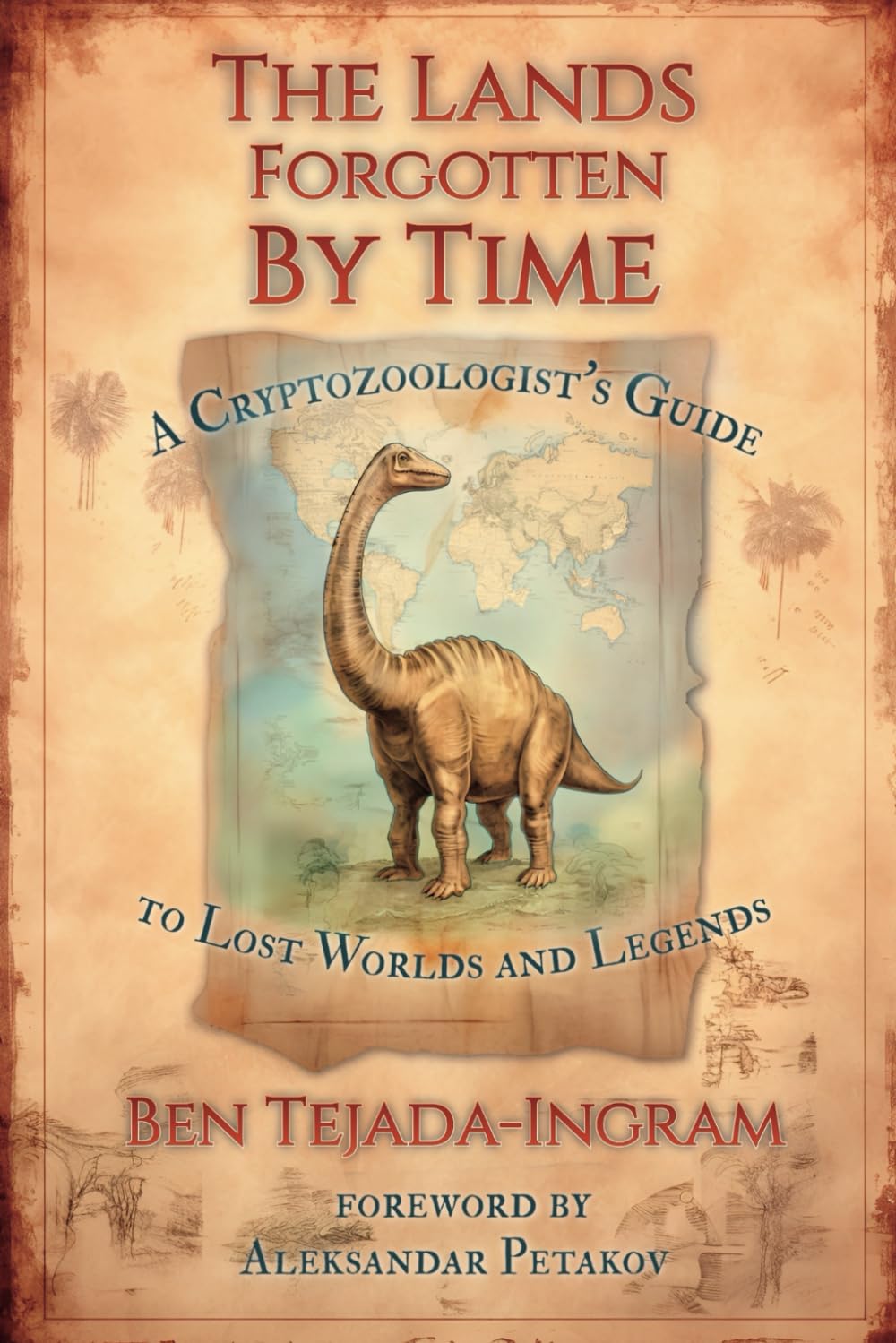 The Lands Forgotten by Time: A Cryptozoologist's Guide to Lost Worlds and Legends