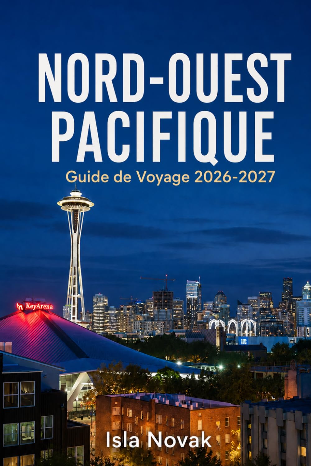 NORD-OUEST PACIFIQUE Guide de voyage 2026-2027: Explorez Seattle, Portland, les parcs nationaux, les villes côtières, les balades panoramiques, les ... itinéraires de road trip prêts à l'emploi.