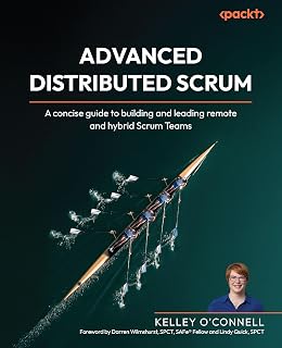 Advanced Distributed Scrum: A concise guide to building and leading remote and hybrid Scrum Teams