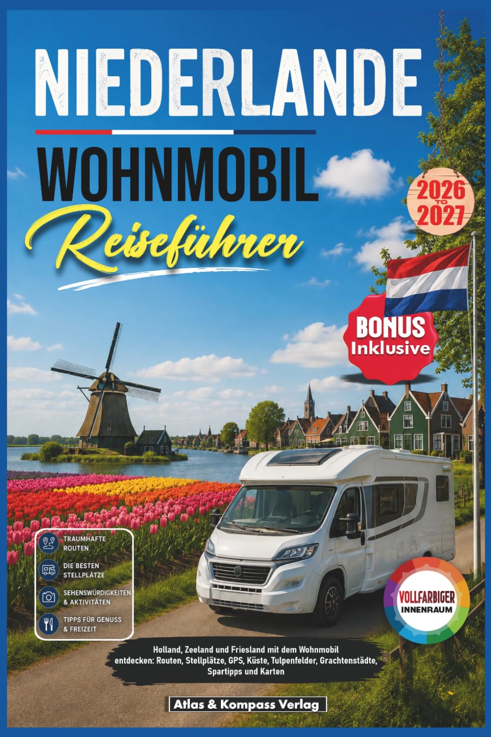 NIEDERLANDE WOHNMOBIL REISEFÜHRER 2026-2027: Holland, Zeeland und Friesland mit dem Wohnmobil entdecken: Routen, Stellplätze, GPS, Küste, Tulpenfelder, Grachtenstädte, Spartipps und Karten