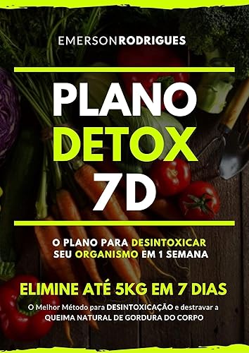 PLANO DETOX 7D - ELIMINE ATÉ 5KG EM 7 DIAS: MELHOR MÉTODO PARA LIMPAR O SEU ORGANISMO E DESTRAVAR A QUEIMA DE GORDURA NATURAL DO SEU CORPO EM APENAS 7 DIAS.