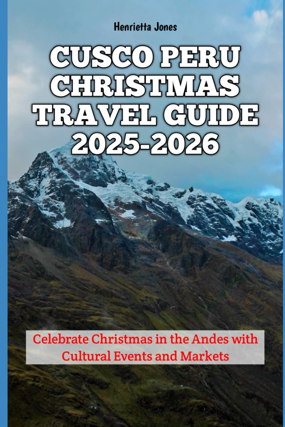 Cusco Peru Christmas Travel Guide 2025-2026: Celebrate Christmas in the Andes with Cultural Events and Markets (Christmas and Winter Travel Guide 2025 - 2026)