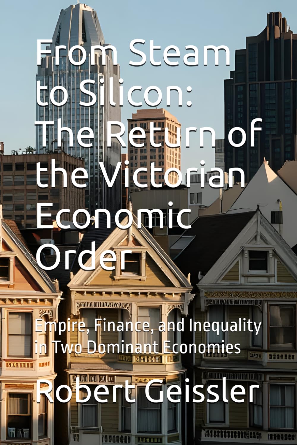 From Steam to Silicon: The Return of the Victorian Economic Order: Empire, Finance, and Inequality in Two Dominant Economies