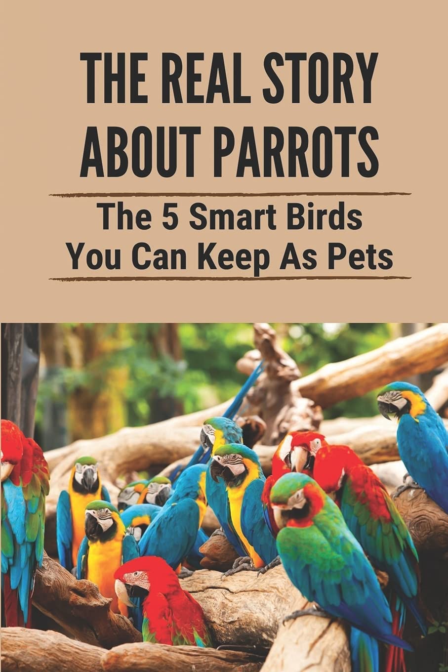 Buy The Real Story About Parrots The 5 Smart Birds You Can Keep As