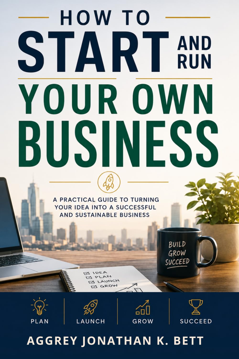 How To Start And Run Your Own Business: A Practical Guide To Turning Your Idea Into A Successful and Sustainable Business