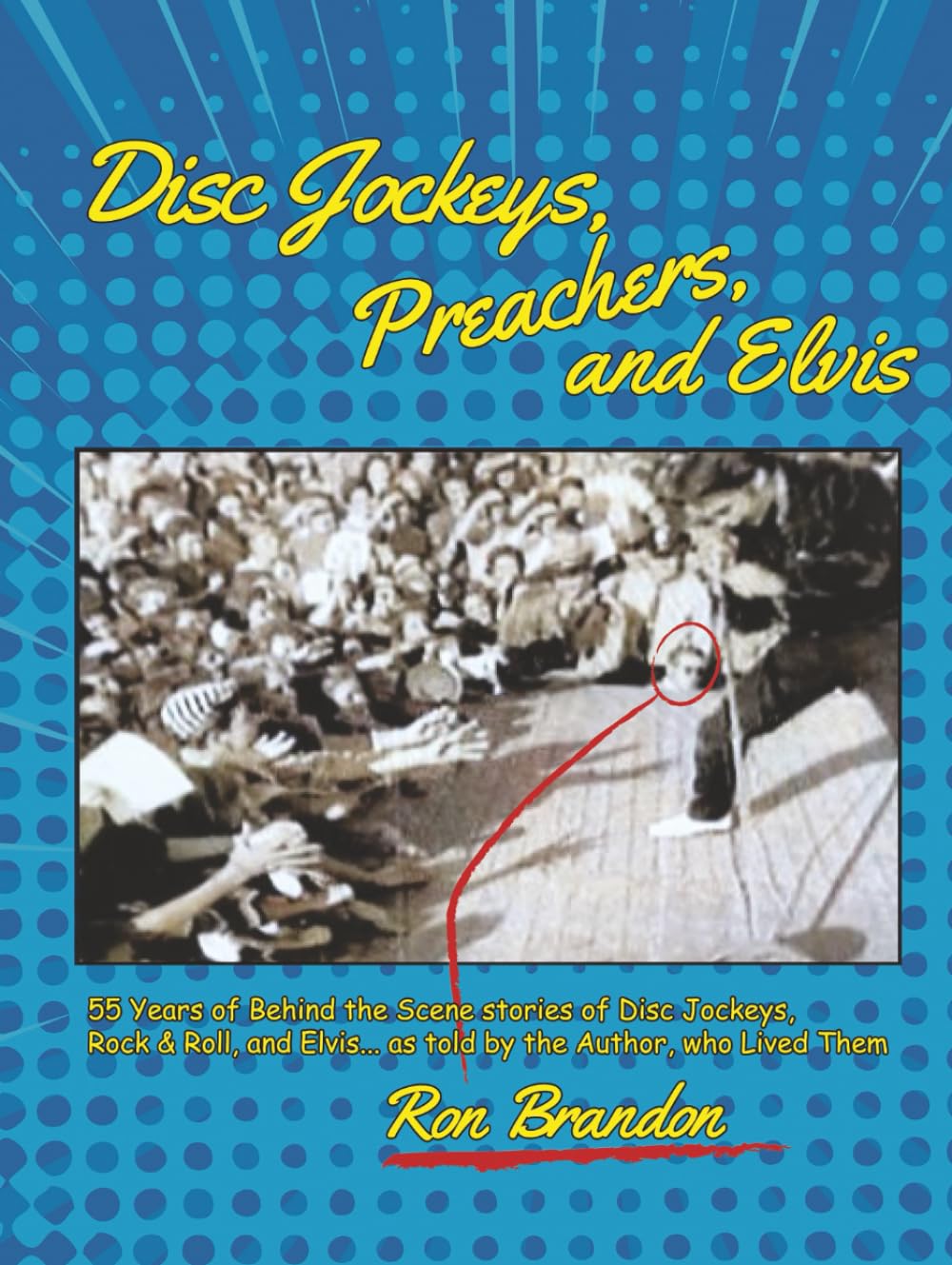 Disc Jockeys, Preachers, and Elvis: 55 Years of Behind the Scene Stories of Disc Jockeys, Rock & Roll, and Elvis, as told by the Author, who Lived Them.