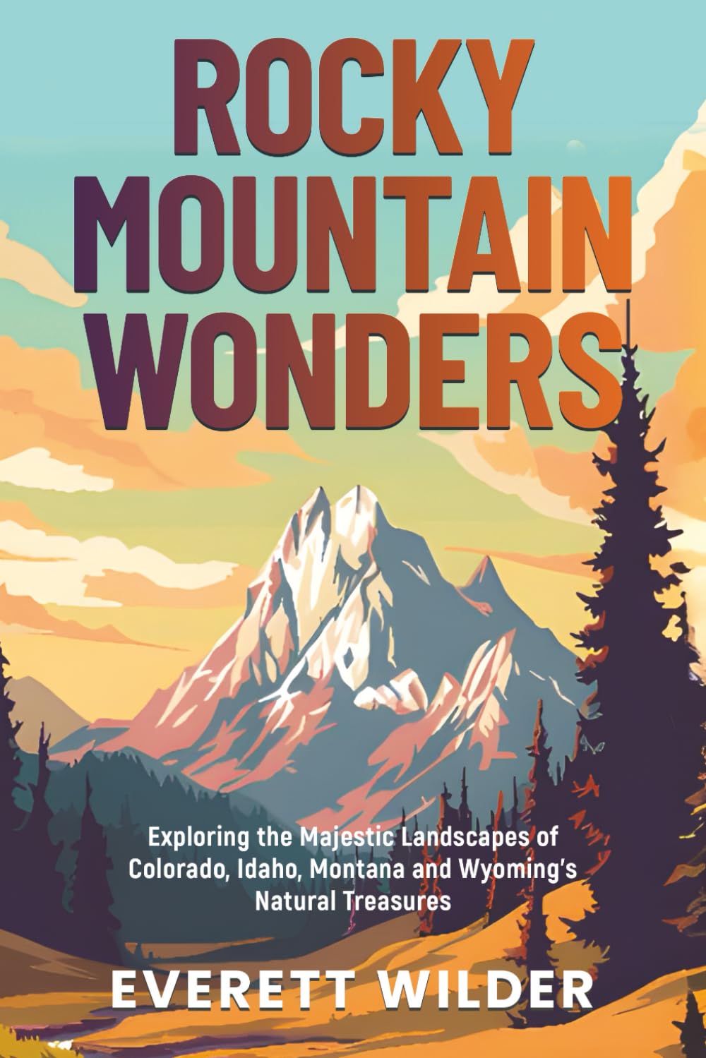 Rocky Mountain Wonders: Exploring the Majestic Landscapes of Colorado, Idaho, Montana and Wyoming’s Natural Treasures (National Park Wonders)