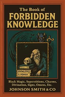 The Book of Forbidden Knowledge: Black Magic, Superstitions, Charms, Divination, Signs & Omens - Illustrated Occult Edition by Johnson Smith