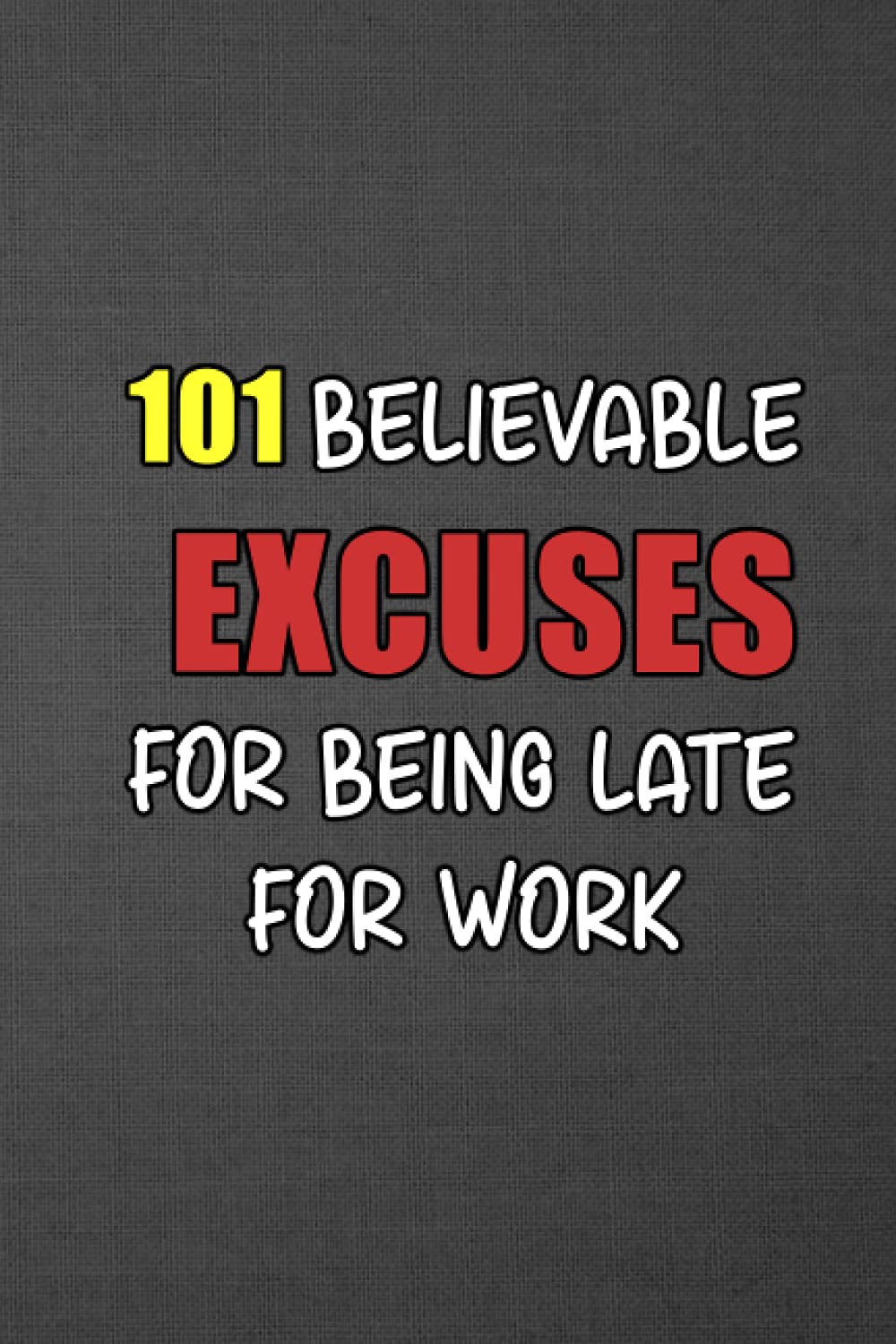 101 Believable Excuses For Being Late For Work: 6 x 9 blank lined coworker gag gift funny office notebook journal, funny gag gift notebook journal for ... gifts for coworkers, notebook gift for dad
