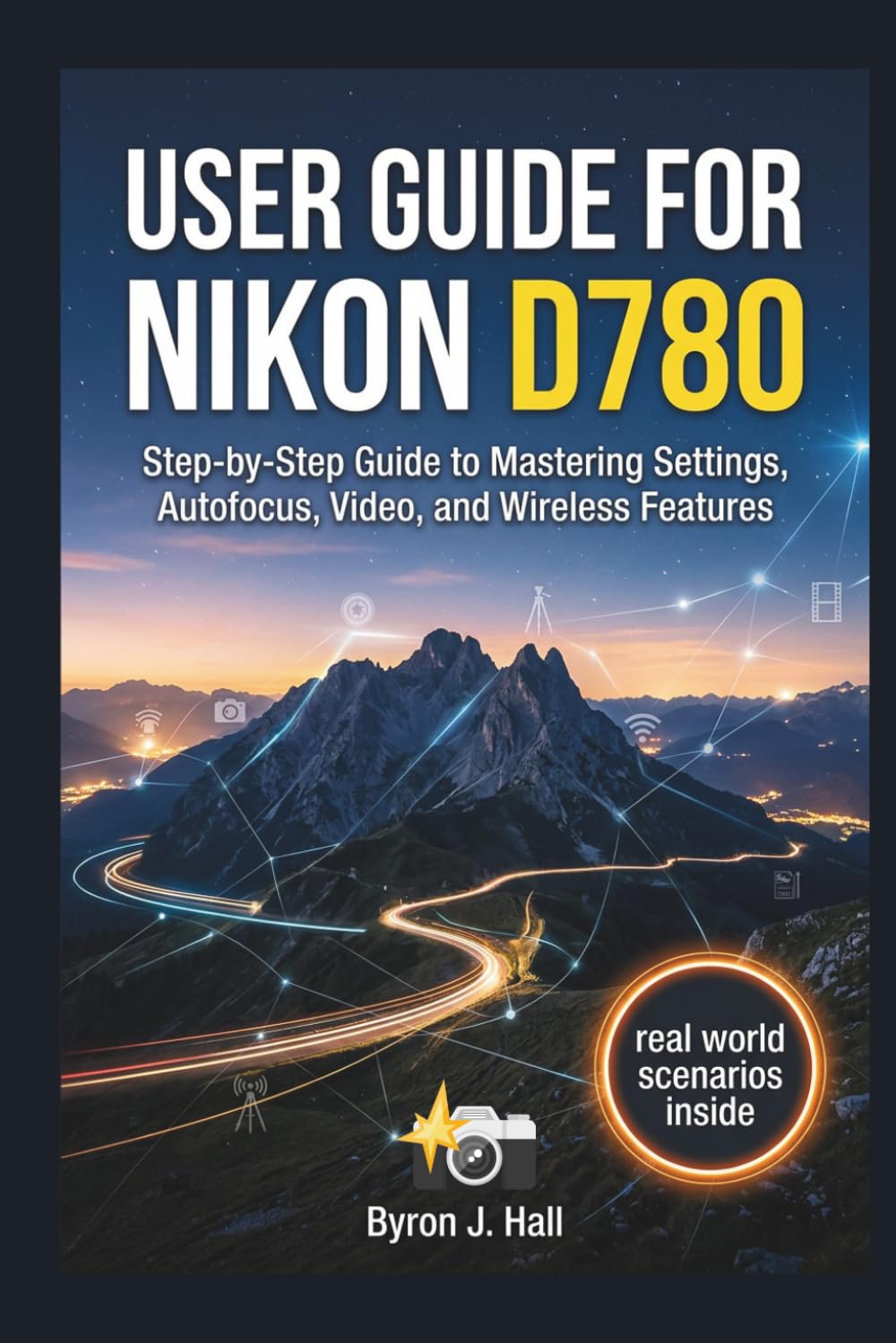 USER GUIDE FOR NIKON D780: Step-by-Step Guide to Mastering Settings, Autofocus, Video, and Wireless Features