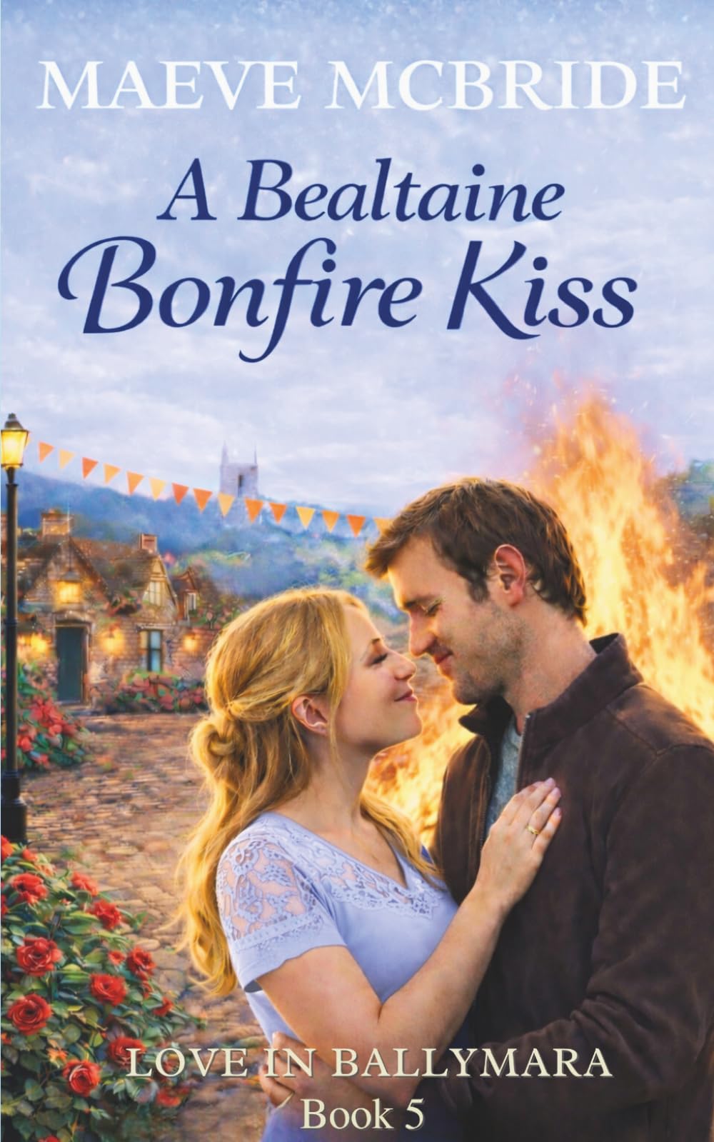 A Bealtaine Bonfire Kiss: Sweet, Small-Town Irish Romance: 5 (Love in Ballymara)