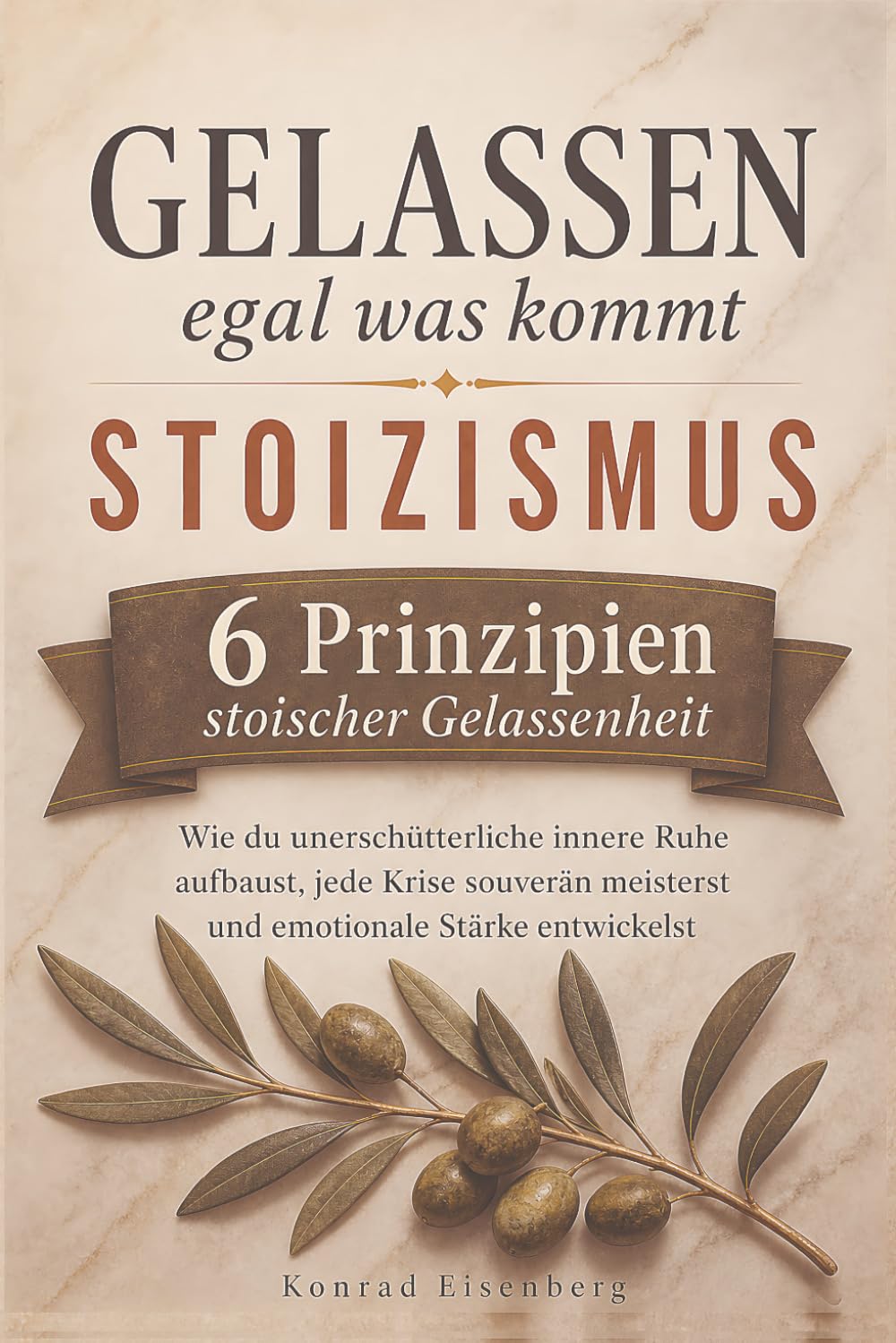 Gelassen, egal was kommt – Stoizismus im Alltag – 6 Prinzipien stoischer Gelassenheit: Wie du unerschütterliche innere Ruhe aufbaust, jede Krise souverän meisterst und emotionale Stärke entwickelst