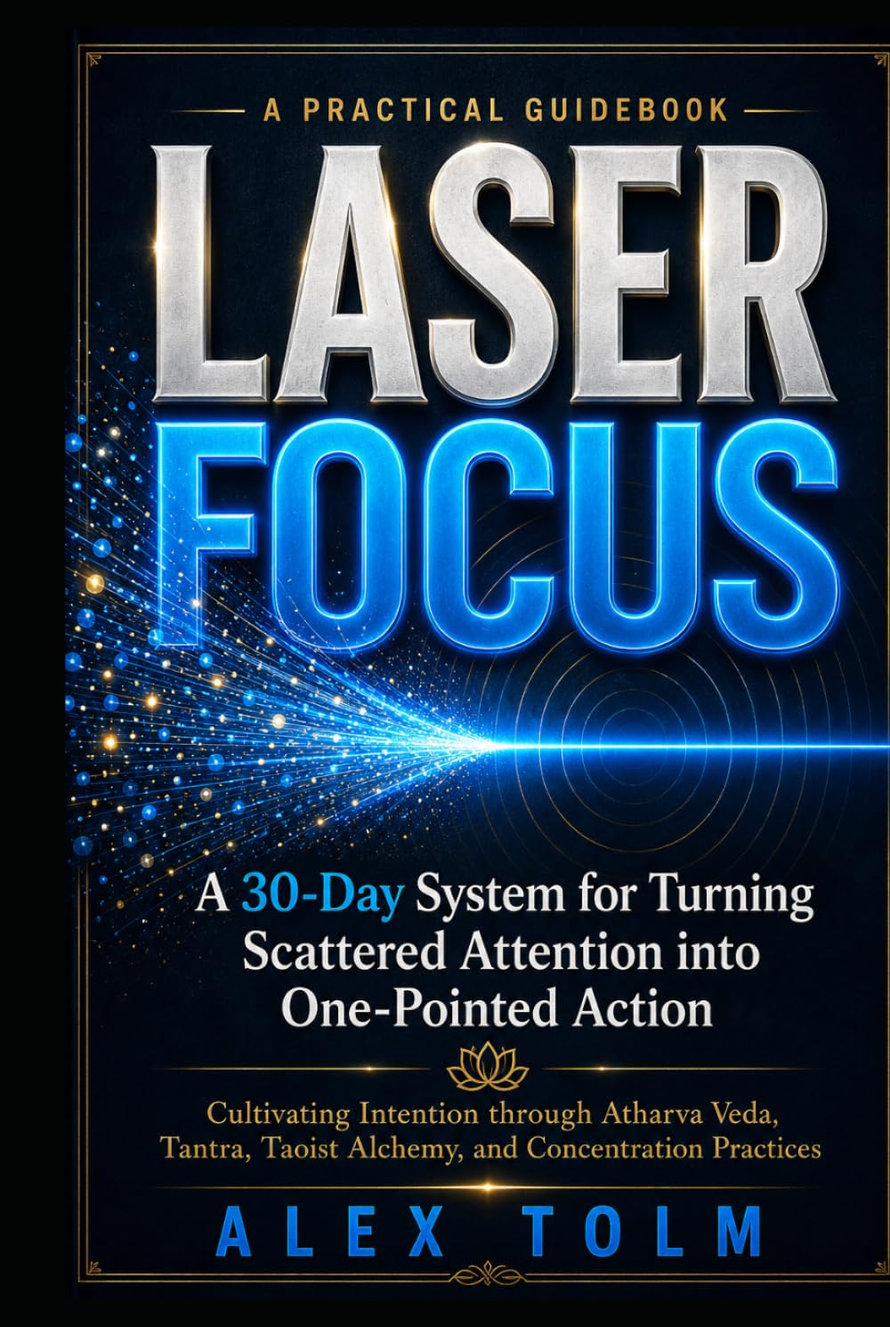 LASER FOCUS: A 30-Day System for Turning Scattered Attention into One-Pointed Action (A Practical Guidebook)