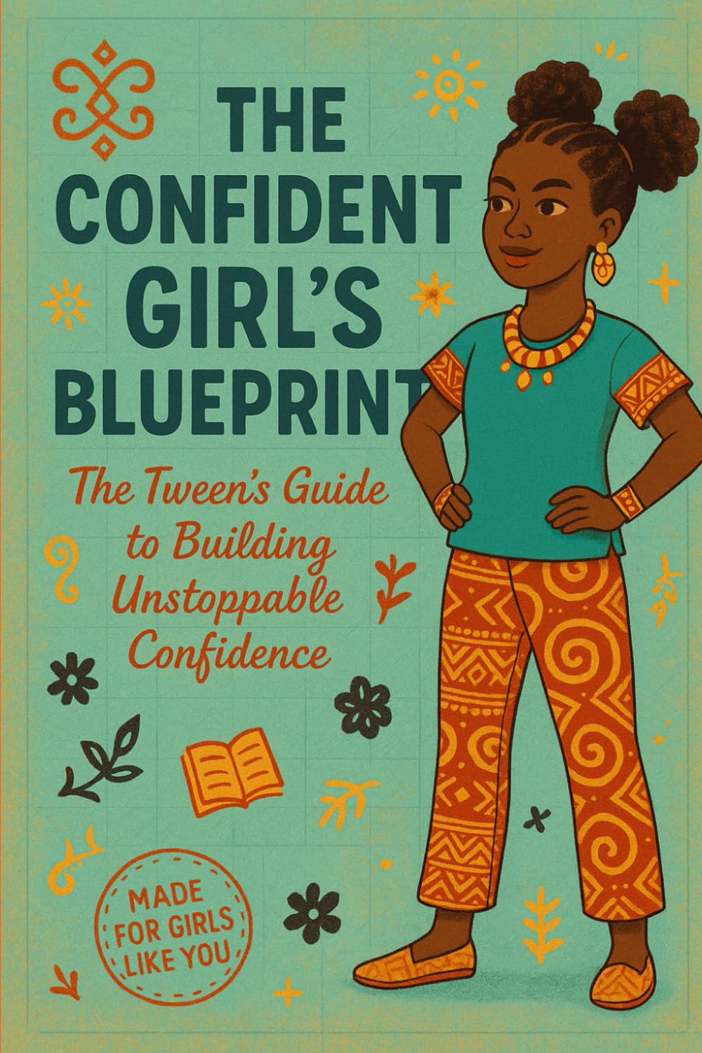 The Confident Girl's Blue Print: The Tweens Guide To Building Unstoppable Confidence