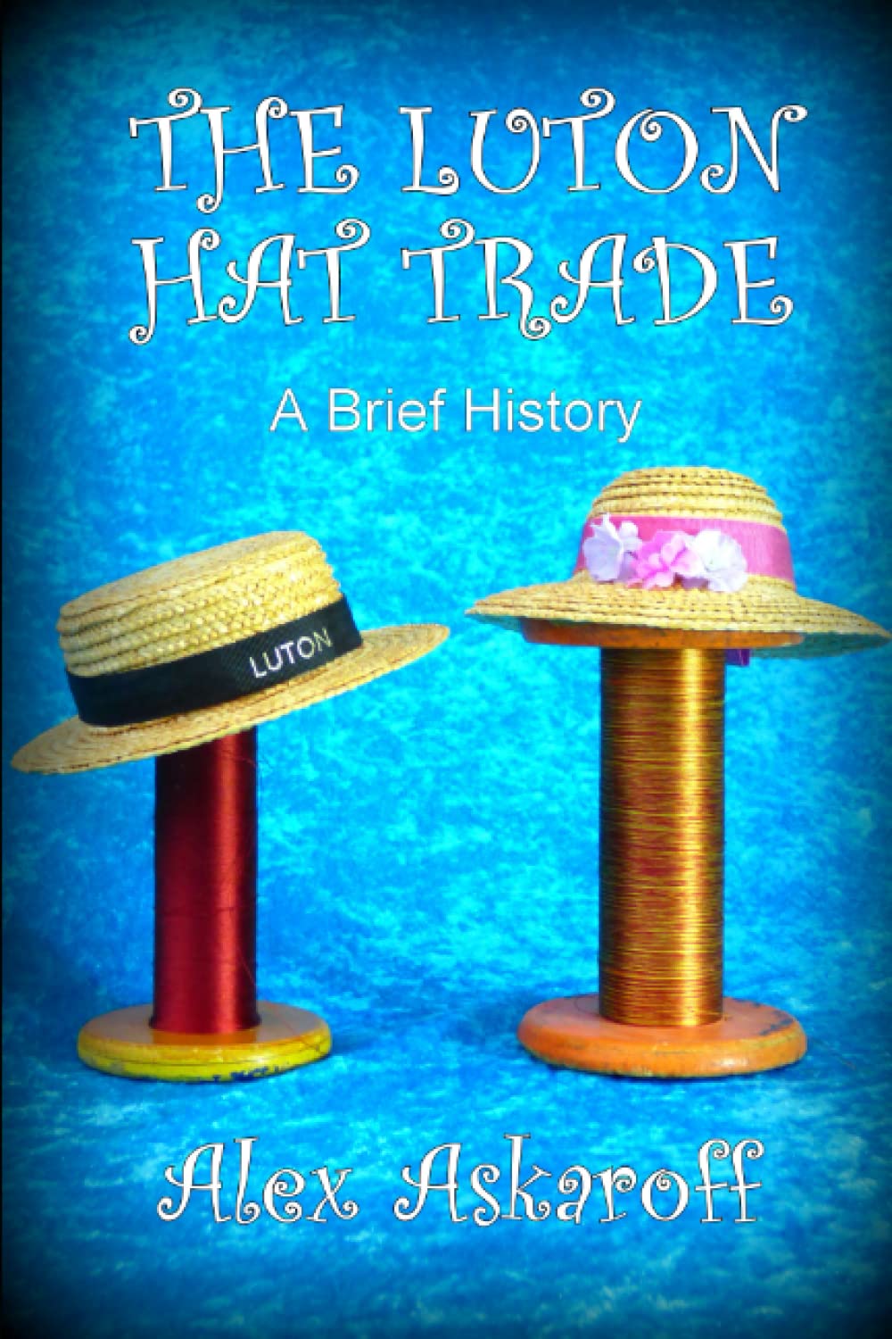 THE LUTON HAT TRADE, A BRIEF HISTORY (Sewing Machine Pioneer Series)