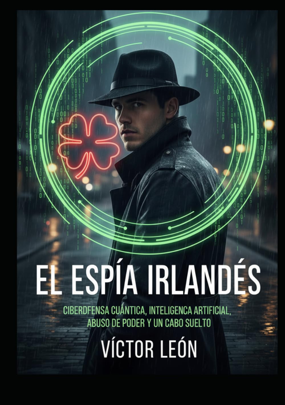 El Espía Irlandés: Ciberdefensa Cuántica, Inteligencia Artificial, Abuso de Poder y un Cabo suelto (Universo León, Espionaje, Conspiraciones y mucho más, basadas en hechos reales)