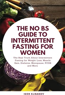 The No BS Guide to Intermittent Fasting for Women: The Real Truth About Intermittent Fasting for Weight Loss, Muscle Gain, Diabetes, Menopause, PCOS and More (Women's Health)