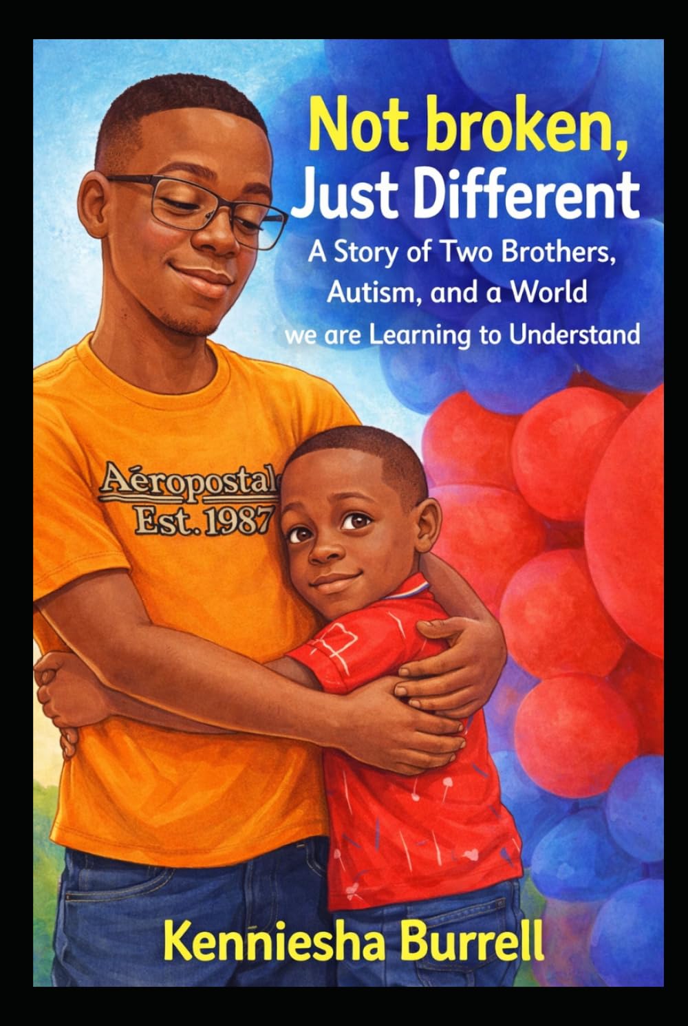 Not Broken, Just Different A Story of Two Brothers, Autism, and a World we are Learning to Understand