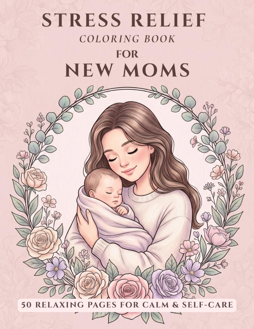 Stress Relief Coloring Book for New Moms: 50 Relaxing Floral & Motherhood Designs for Self-Care and Mindfulness