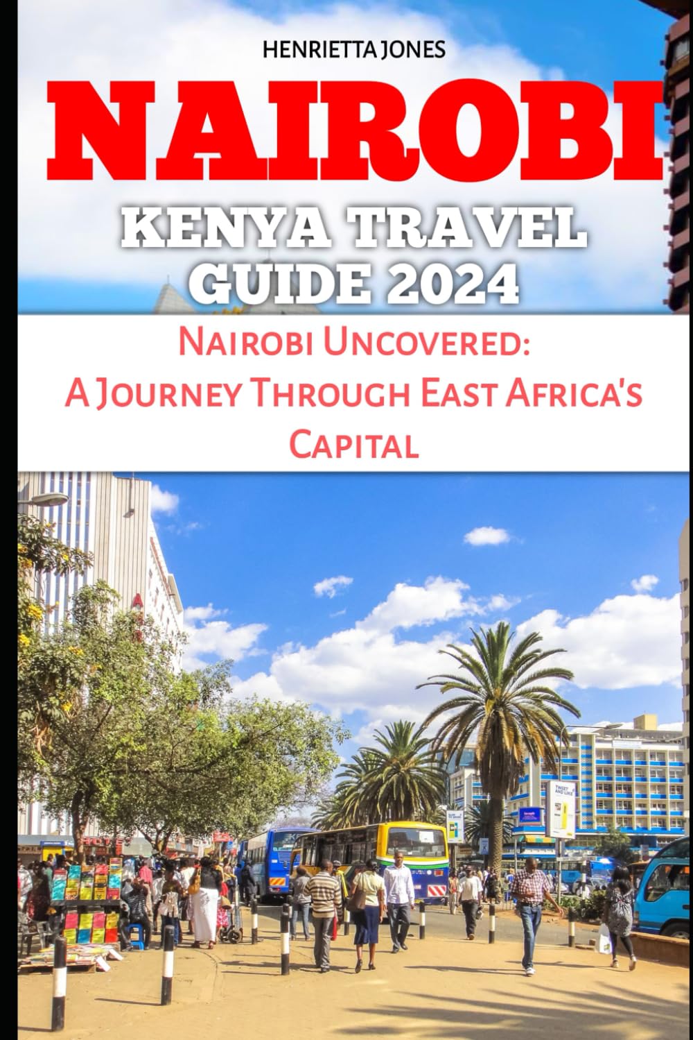 NAIROBI KENYA TRAVEL GUIDE 2024: Nairobi Uncovered: A Journey Through East Africa's Capital (TRAVEL BOOKS)