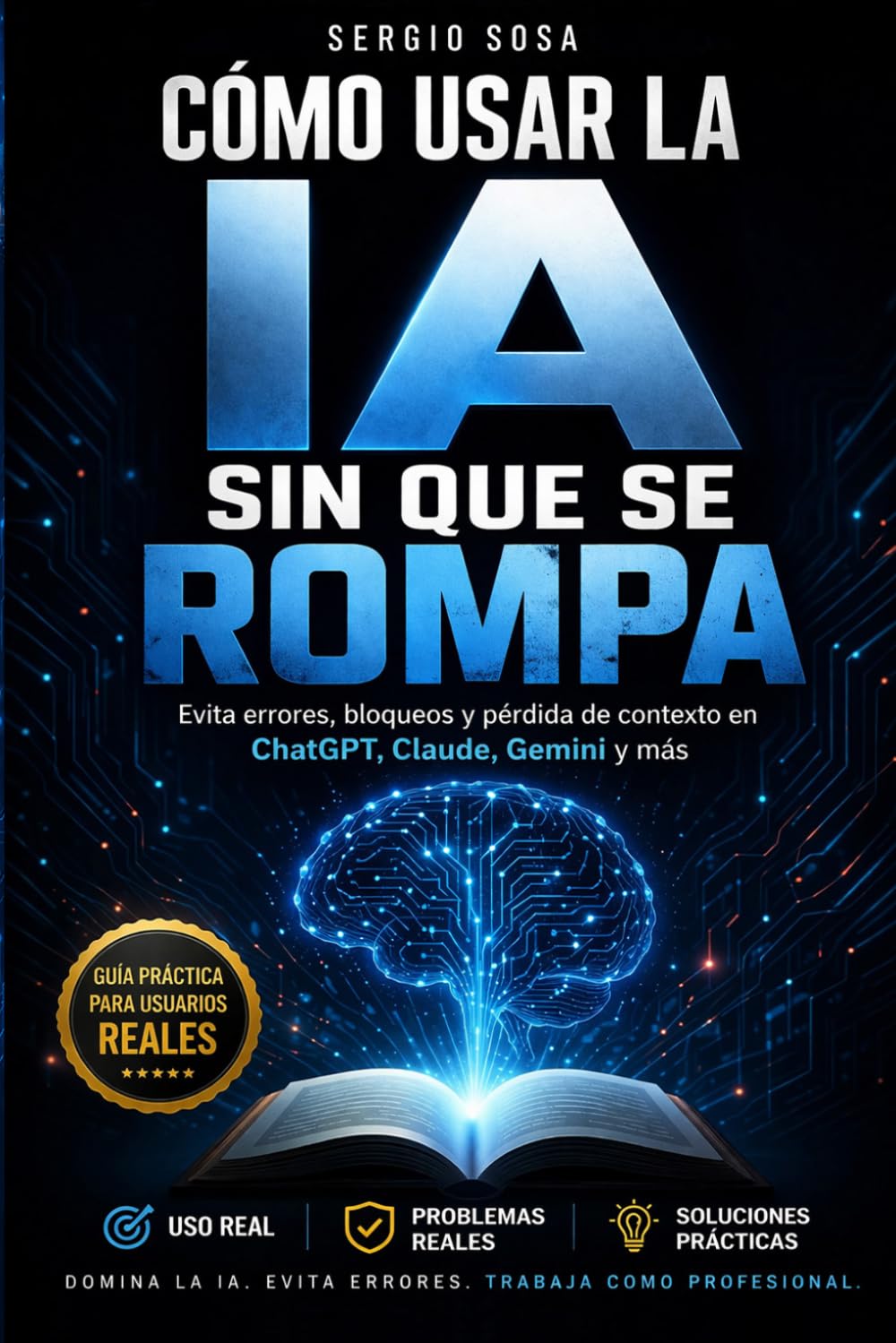 Cómo usar la IA sin que se rompa: Cómo evitar bloqueos, pérdida de contexto y errores en ChatGPT, Claude, Gemini y más (guía práctica de uso real 2026) (IA Aplicada al Trabajo Real)