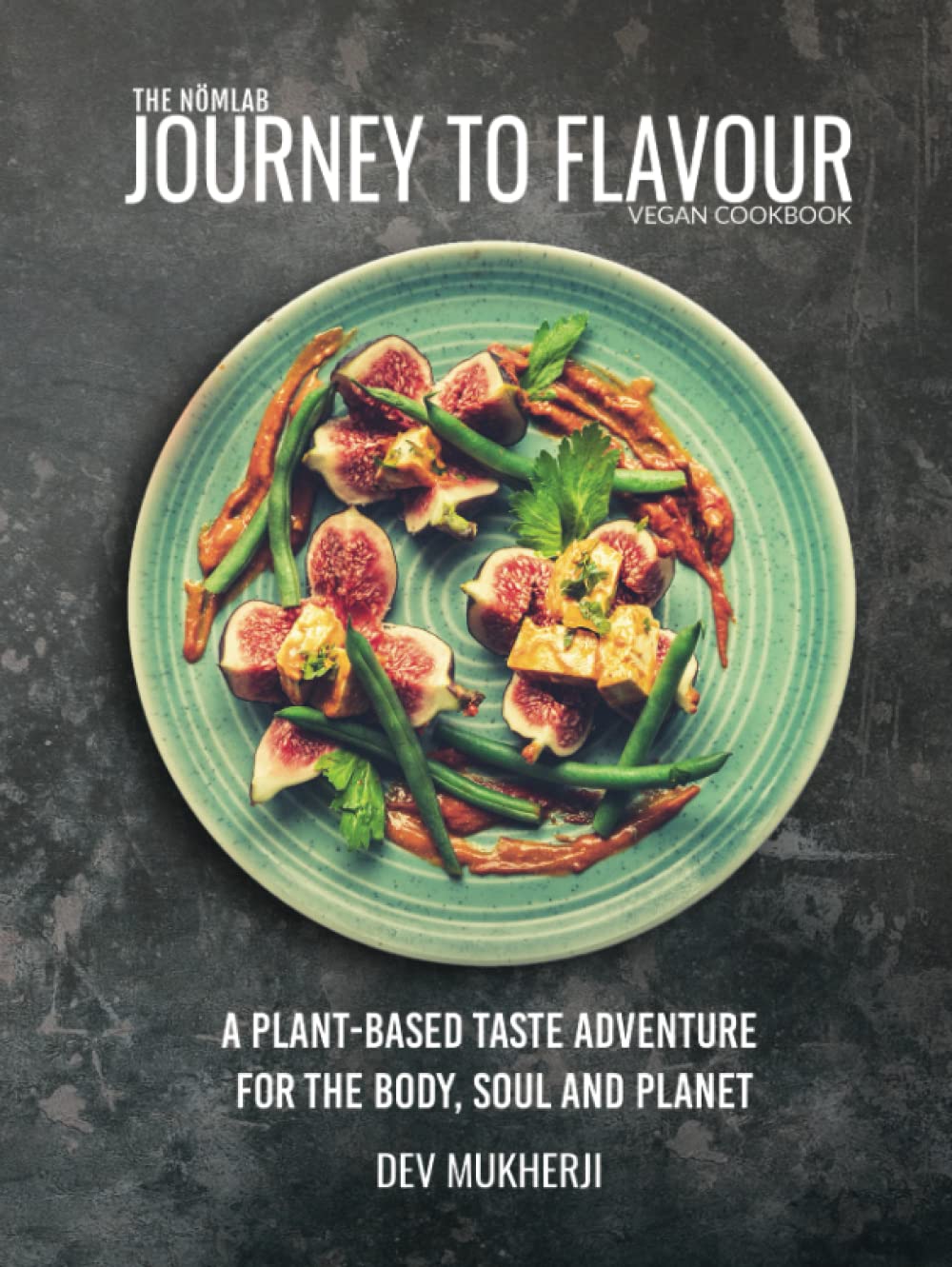 Journey To Flavour: A Plant-Based Taste Adventure For The Body, Soul And Planet