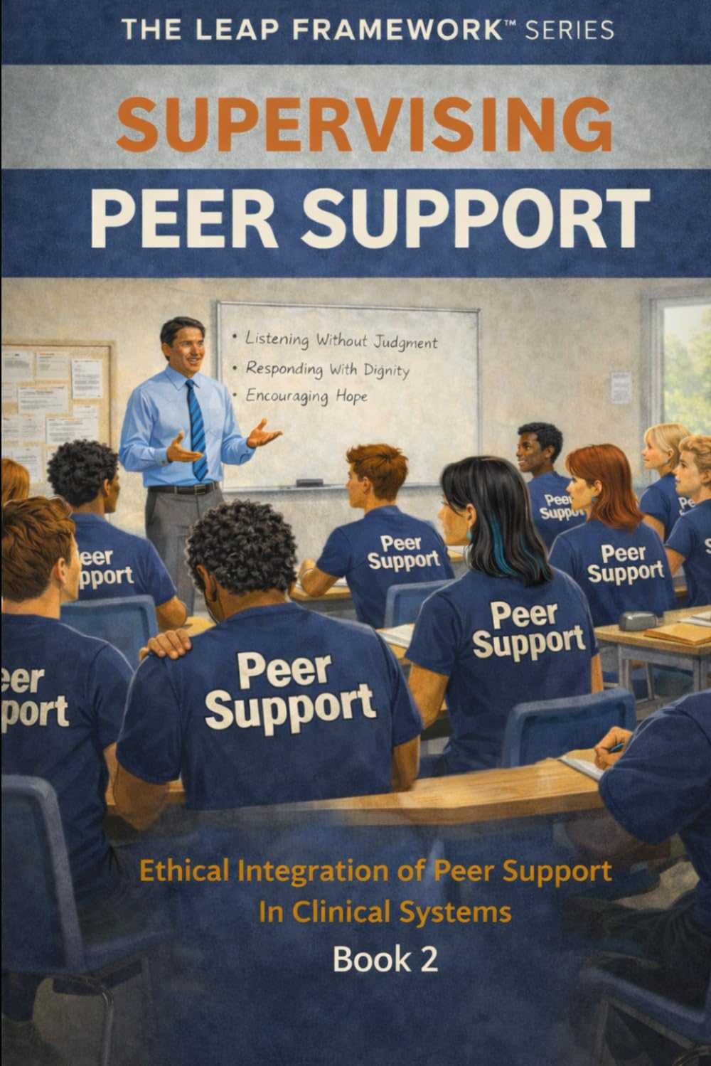 Supervising Peer Support: Ethical Integration of Peer Support in Clinical Systems: 2 (THE LEAP FRAMEWORK™ SERIES)