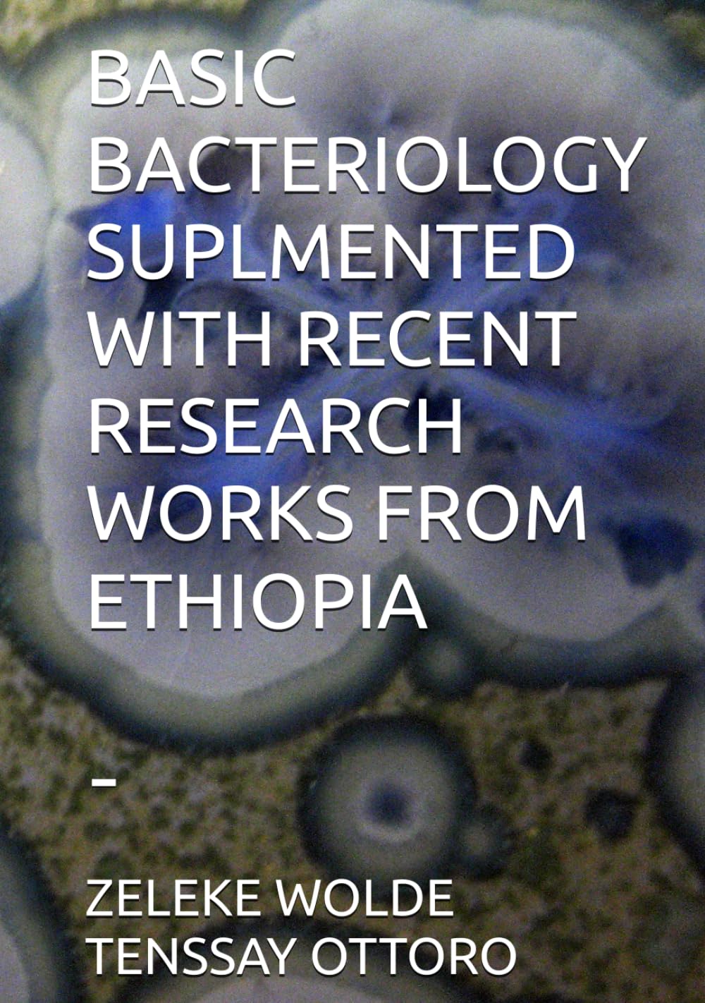 BASIC BACTERIOLOGY SUPPLEMENTED WITH RECENT RESEARCH WORKS FROM ETHIOPIA: -
