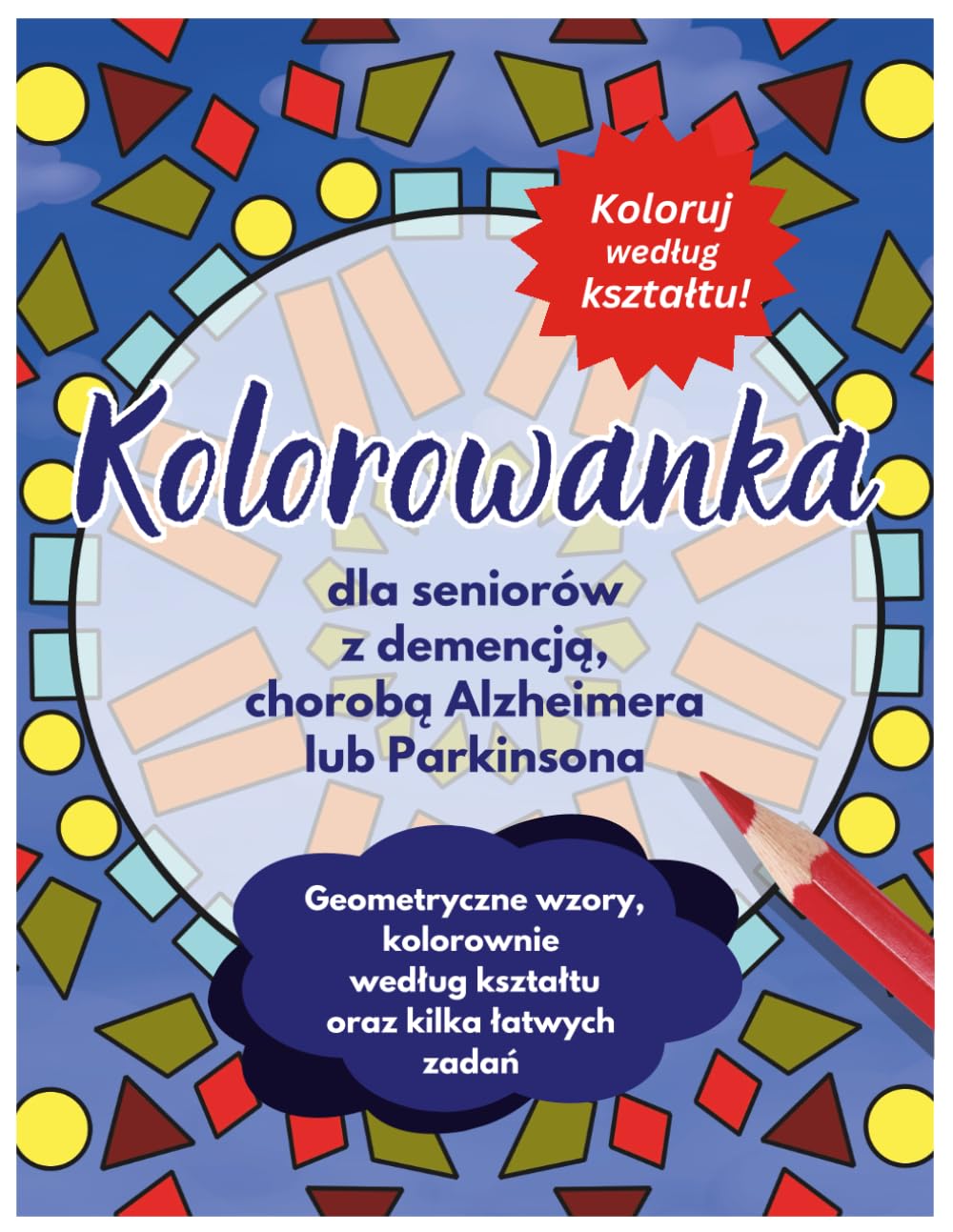Kolorowanka dla seniorów z demencją, chorobą Alzheimera lub Parkinsona: Proste ilustracje, geometryczne wzory, kolorowanie według kształtu oraz kilka łatwych zadań poprawiających koncentrację
