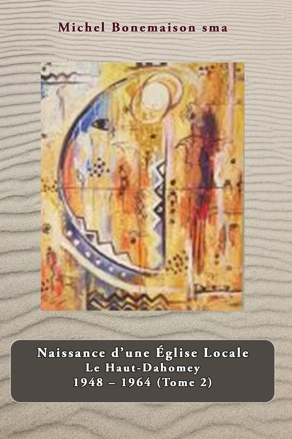Naissance d’une Église Locale Le Haut-Dahomey 1948 – 1964: Tome 2. Parakou 1948-1964. La Préfecture Apostolique de Parakou