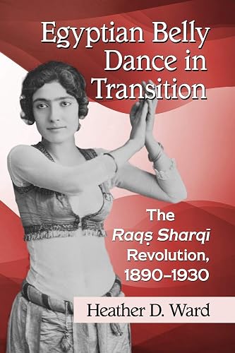 Egyptian Belly Dance in Transition: The Raqs Sharqi Revolution, 1890-1930