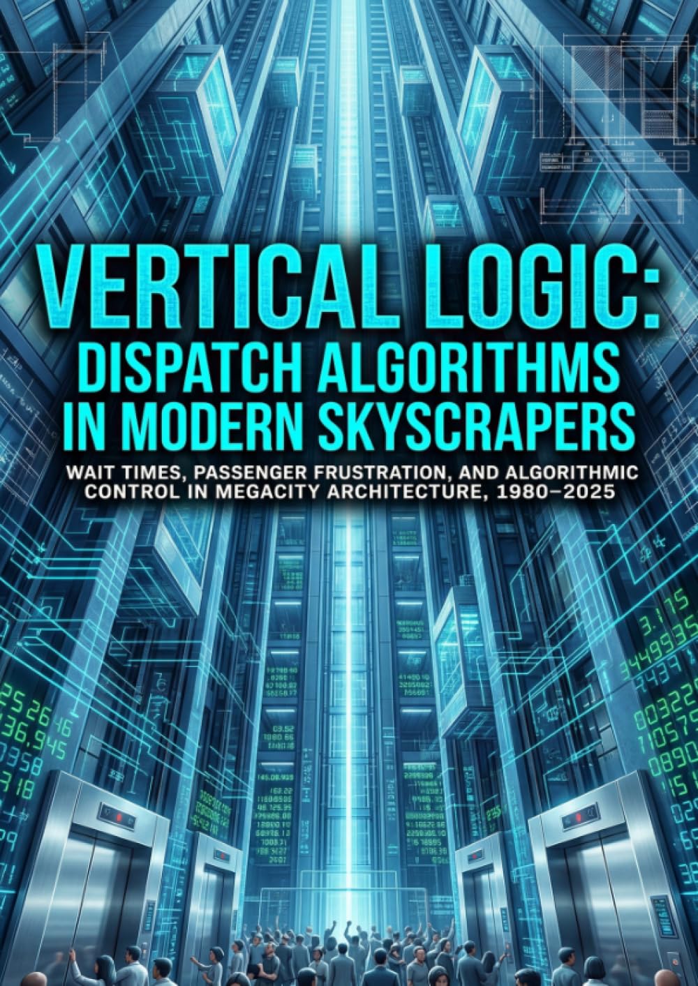 Vertical Logic: Dispatch Algorithms in Modern Skyscrapers: Wait Times, Passenger Frustration, and Algorithmic Control in Megacity Architecture, 1980–2025