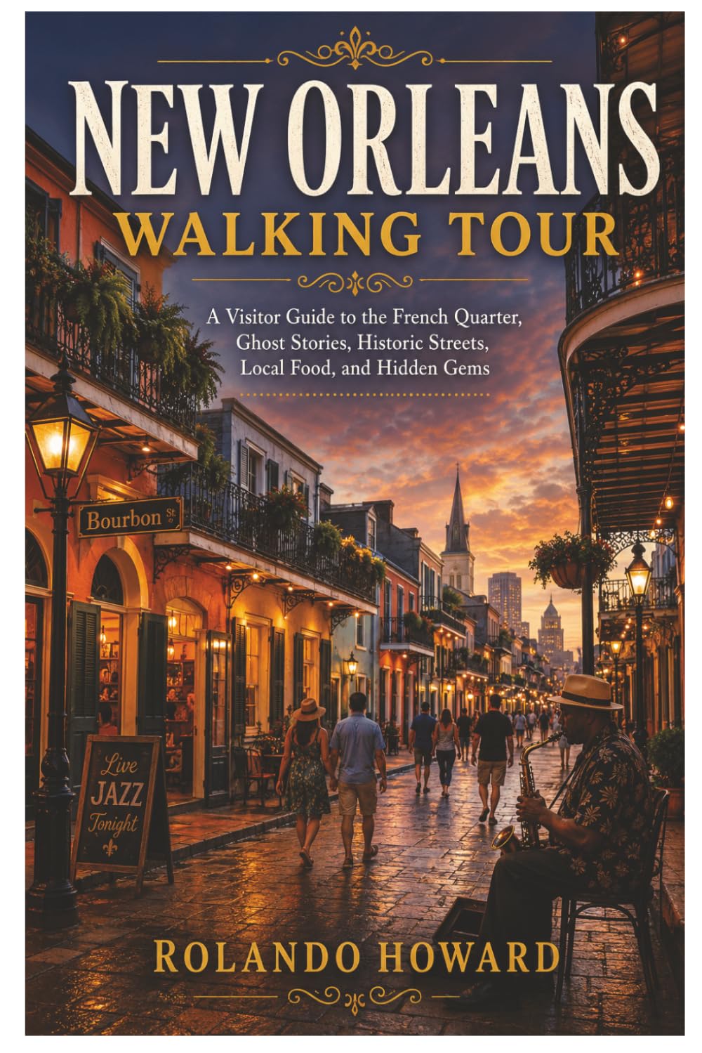 New Orleans Walking Tour: A Visitor Guide to the French Quarter, Ghost Stories, Historic Streets, Local Food, and Hidden Gems