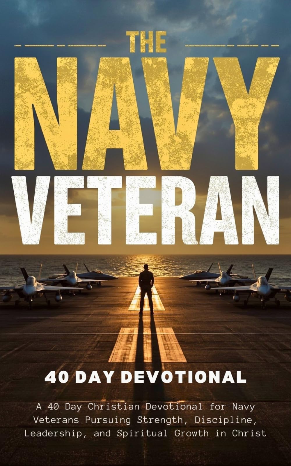 The Navy Veteran Devotional: A 40 Day Christian Devotional for Navy Veterans Pursuing Strength, Discipline, Leadership, and Spiritual Growth in Christ