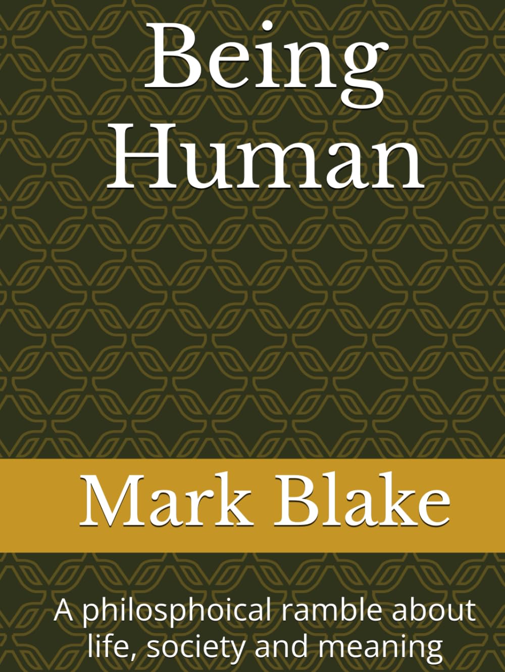 Being Human: A philosphoical ramble about life, society and meaning