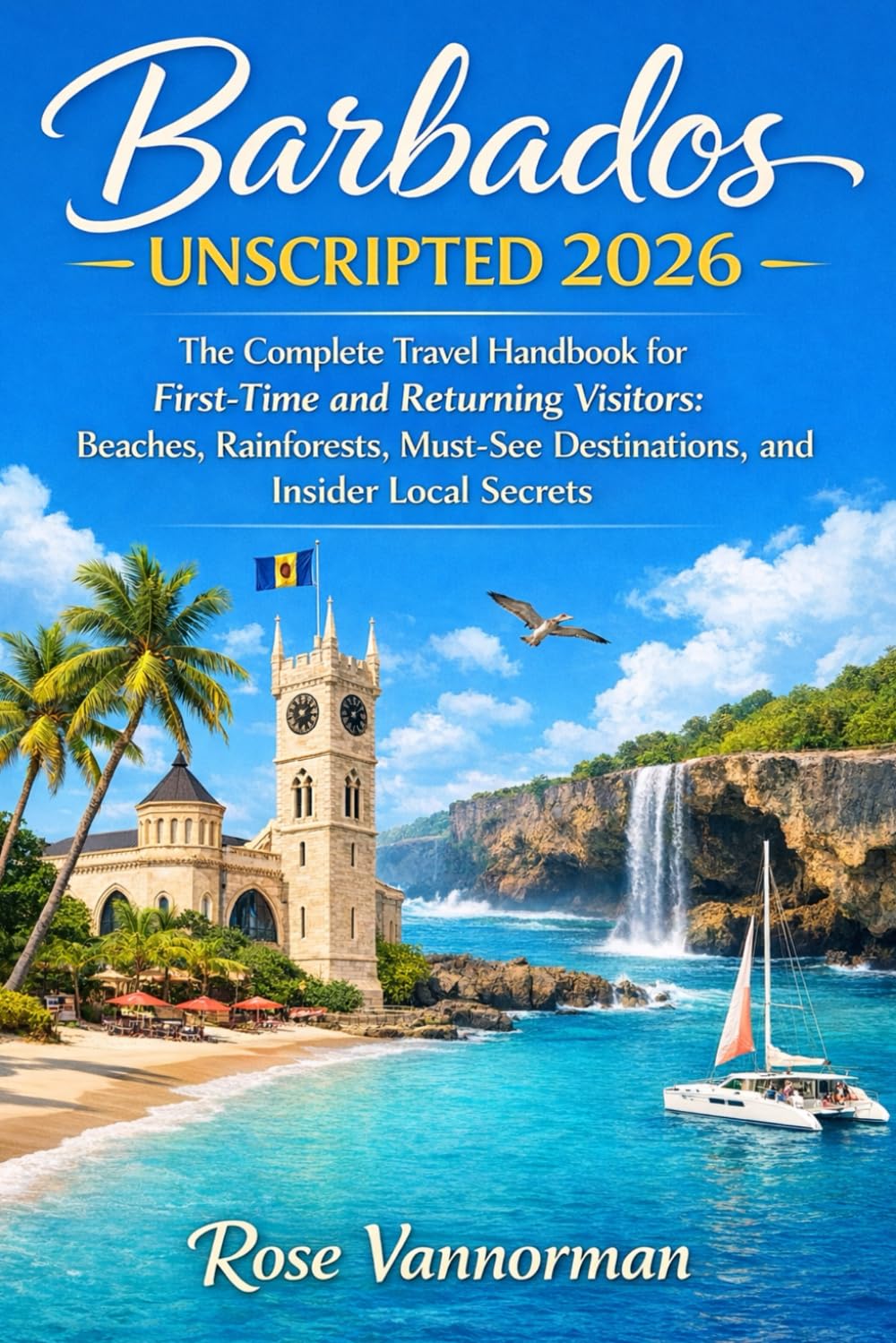 Barbados Unscripted 2026: The Complete Travel Handbook for First-Time and Returning Visitors Featuring Beaches, Rainforests, Must-See Destinations, and Insider Local Secrets