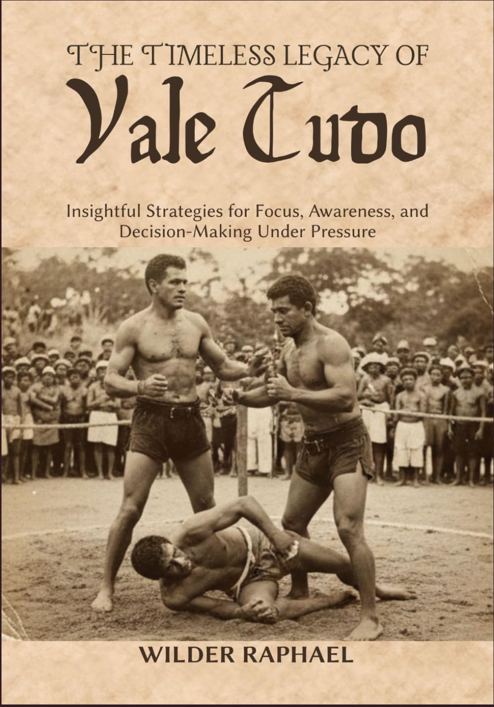 THE TIMELESS LEGACY OF VALE TUDO: Insightful Strategies for Focus, Awareness, and Decision-Making Under Pressure