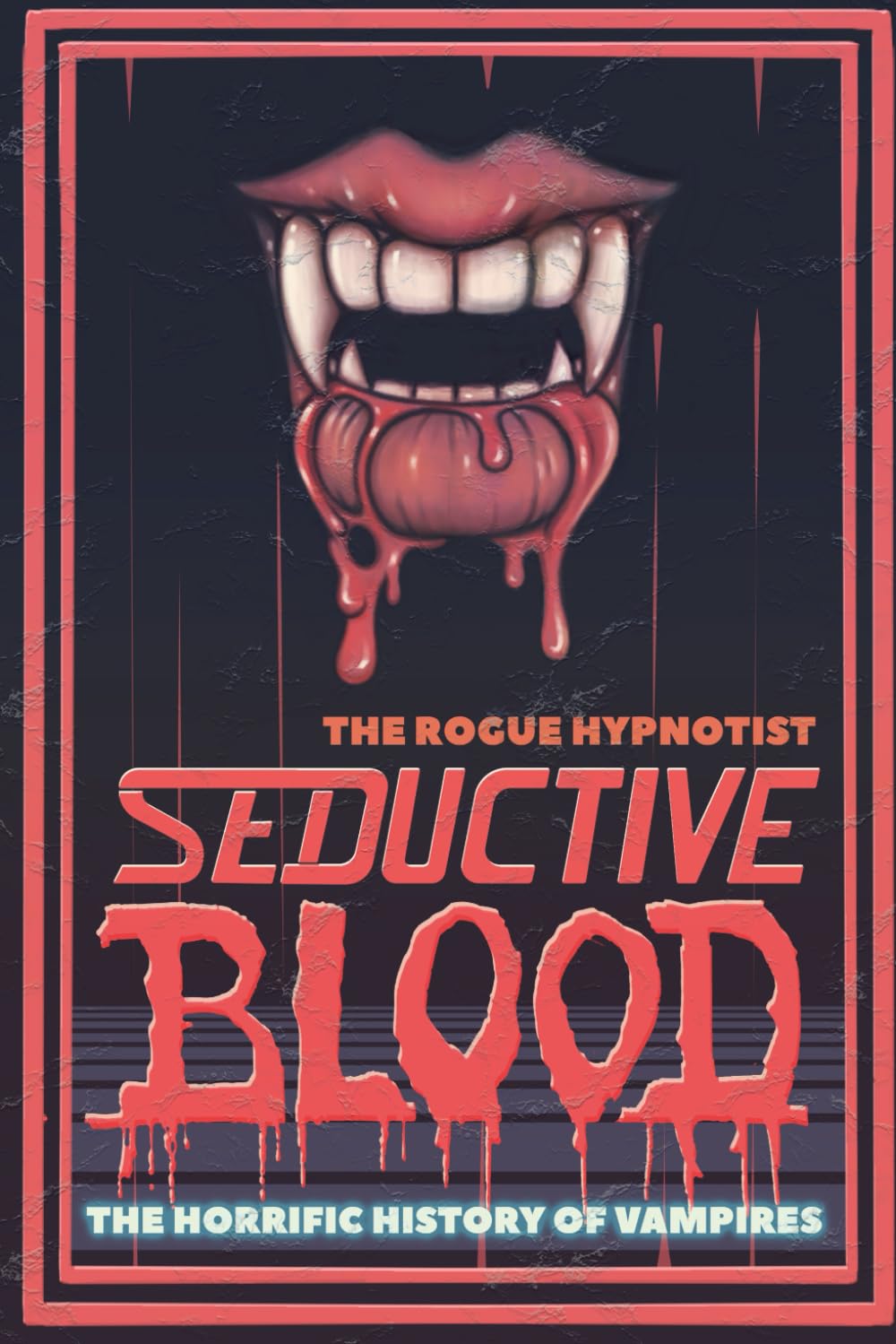 Seductive Blood: The Horrific History of Vampires (The Rogue Hypnotist Investigates)