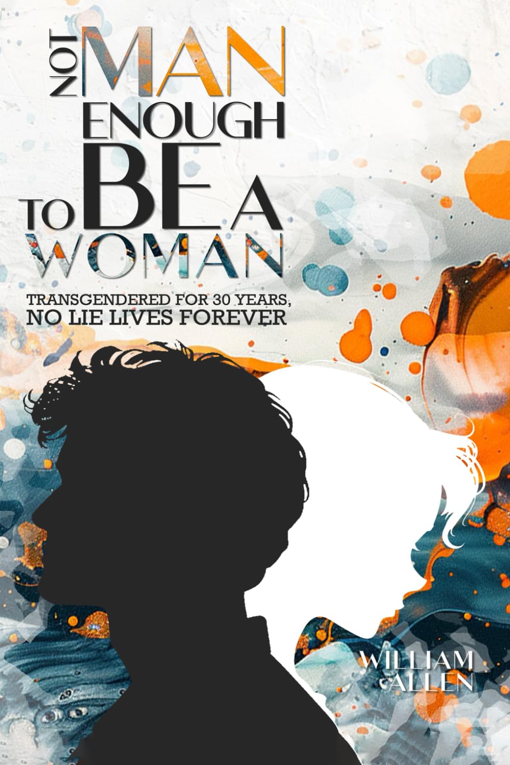 NOT MAN ENOUGH TO BE A WOMAN®: Transgendered For 30 Years No Lie Lives Forever