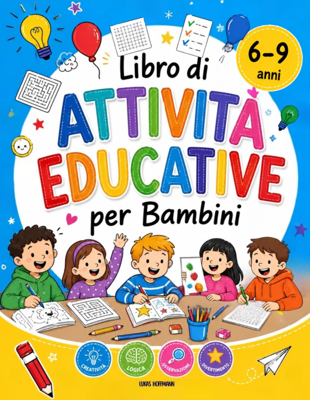 Attività Educative Per Bambini 6-9 Anni: 100+ Giochi Senza Schermo per Allenare la Concentrazione, Stimolare la Mente e la Creatività con Labirinti, Sudoku, Puzzle e Sfide Intelligenti