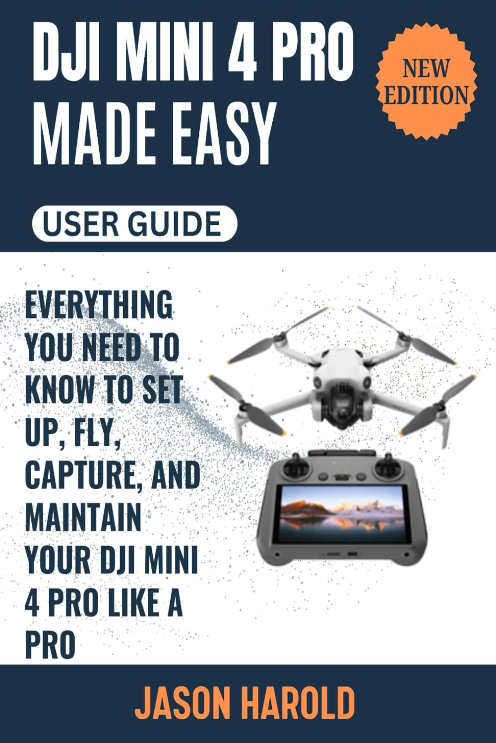 DJI Mini 4 Pro Made Easy: Everything You Need to Know to Fly, Capture and Maintain Your DJI Mini 4 Pro Like a Pro