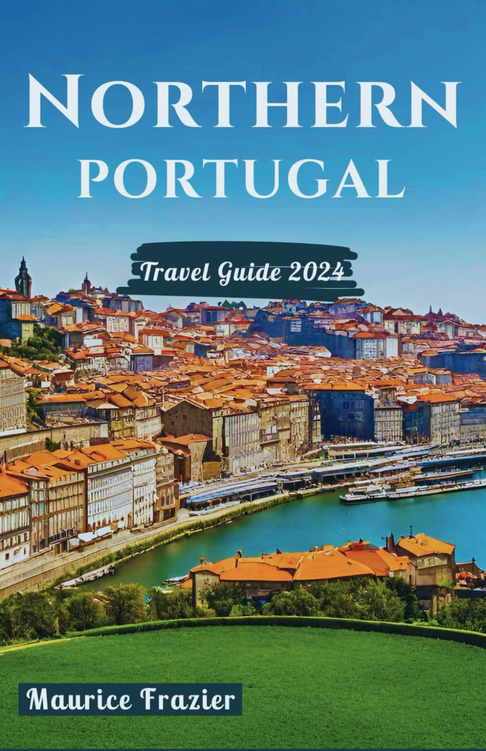 NORTHERN PORTUGAL TRAVEL GUIDE 2024: Step Into the Realm of Cultural Marvels and Scenic Wonders; A Perfect Companion for First-Time Visitors and Explorers (Travel The World Like a Local)