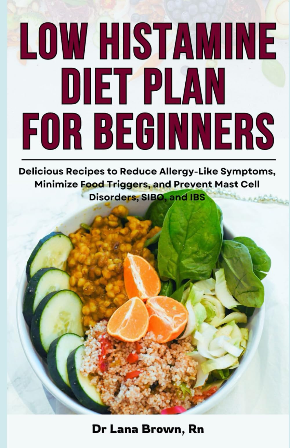 Low Histamine Diet Plan for Beginners: Delicious Recipes to Reduce Allergy-Like Symptoms, Minimize Food Triggers, and Prevent Mast Cell Disorders, SIBO, and IBS