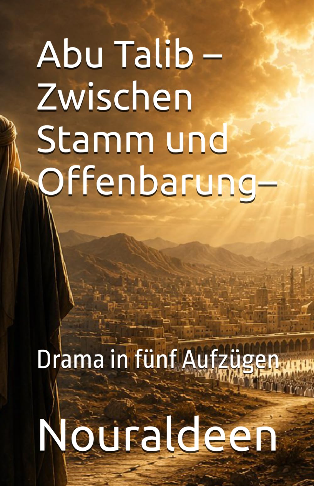 Abu Talib – Zwischen Stamm und Offenbarung –: Drama in fünf Aufzügen