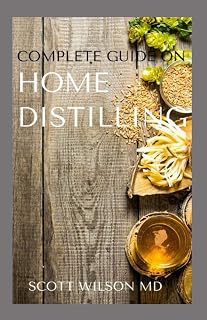 COMPLETE GUIDE ON HOME DISTILLING: The DIY Guide To Making Your Own Liquor Safely And Legally
