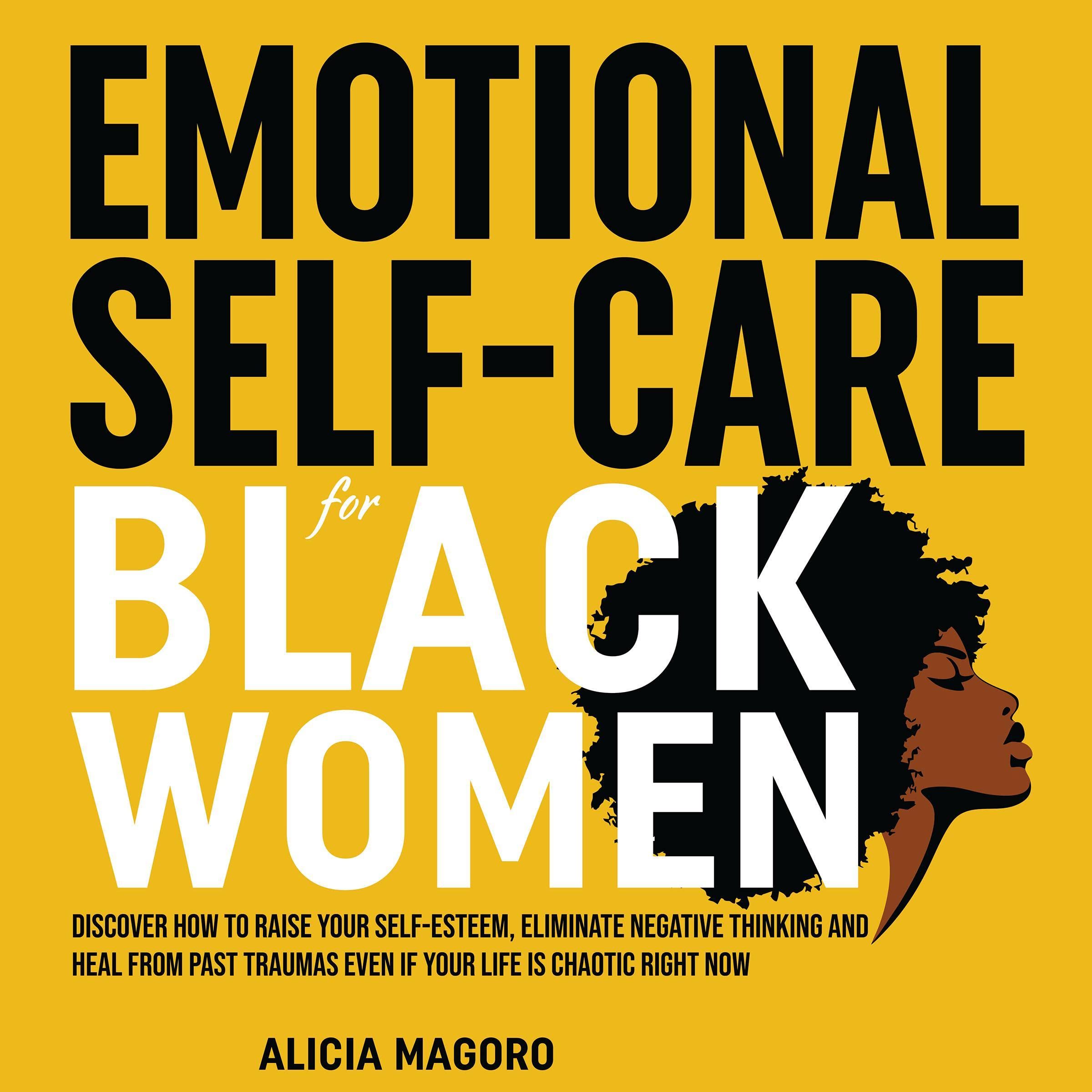Emotional Self-Care for Black Women: Discover How to Raise Your Self-Esteem, Eliminate Negative Thinking and Heal from Past Traumas Even if Your Life is Chaotic Right Now