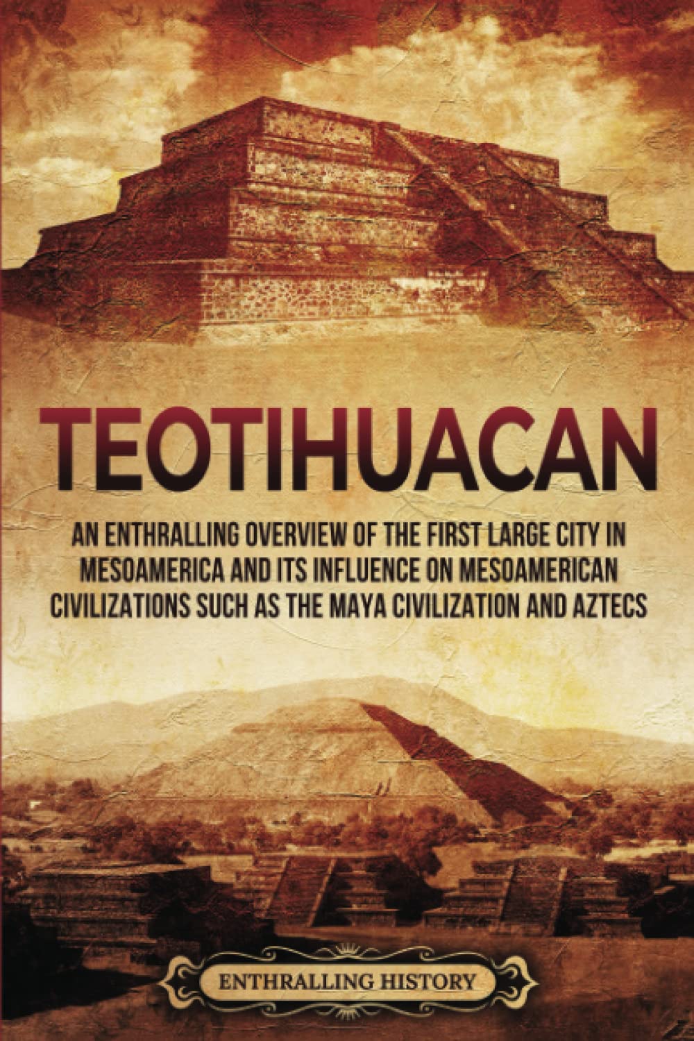 Teotihuacan: An Enthralling Overview of the First Large City in Mesoamerica and Its Influence on Mesoamerican Civilizations Such as the Maya Civilization and Aztecs (Ancient Mexico)